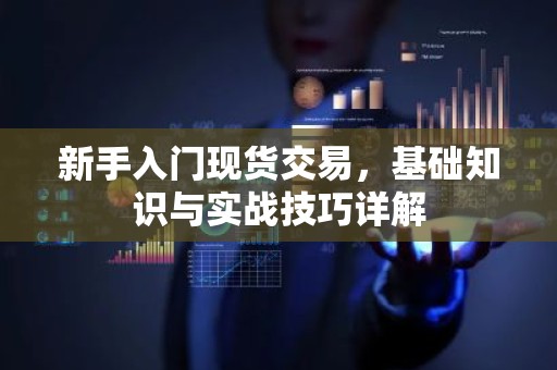 新手入门现货交易，基础知识与实战技巧详解