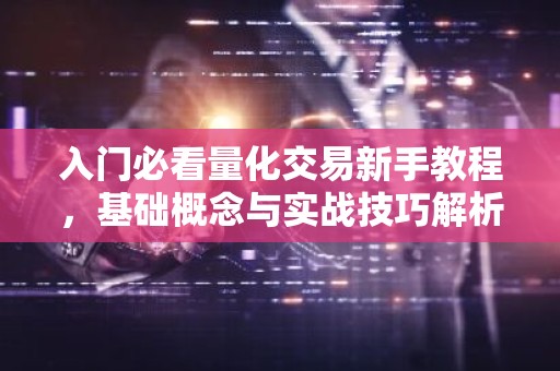入门必看量化交易新手教程，基础概念与实战技巧解析