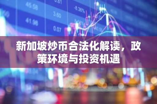 新加坡炒币合法化解读，政策环境与投资机遇