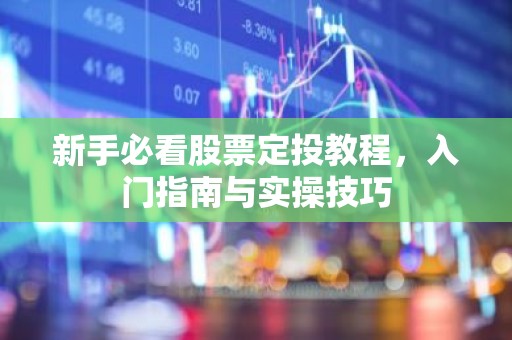 新手必看股票定投教程，入门指南与实操技巧