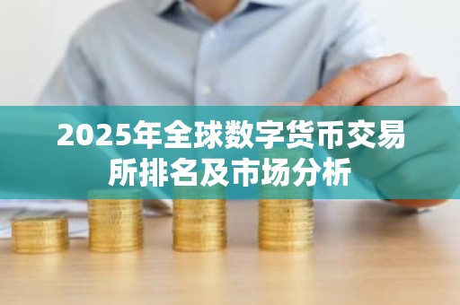 2025年全球数字货币交易所排名及市场分析