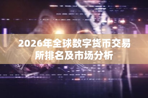 2026年全球数字货币交易所排名及市场分析