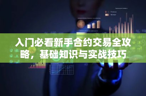 入门必看新手合约交易全攻略，基础知识与实战技巧