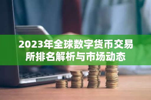 2023年全球数字货币交易所排名解析与市场动态
