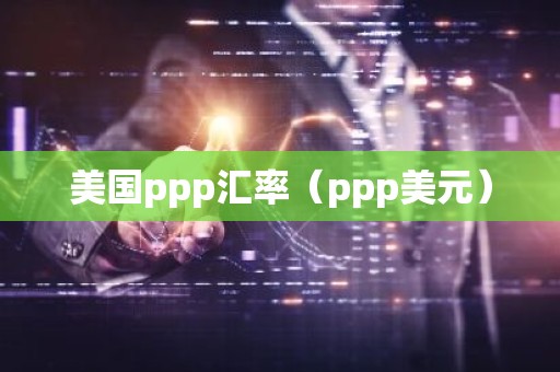 美国ppp汇率（ppp美元）