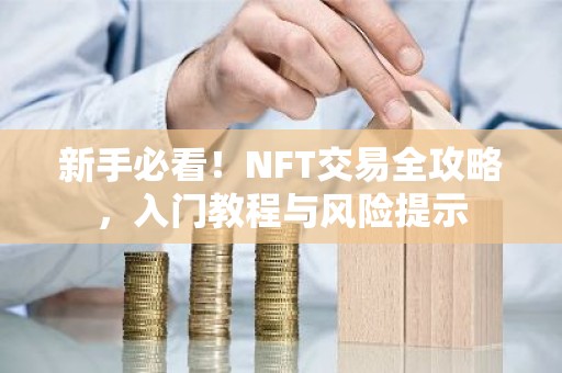 新手必看！NFT交易全攻略，入门教程与风险提示