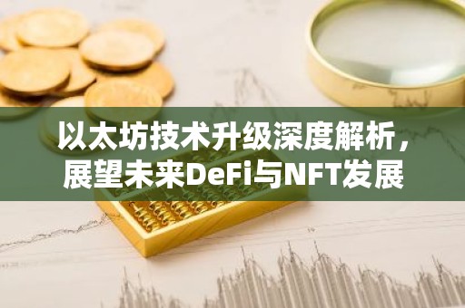 以太坊技术升级深度解析，展望未来DeFi与NFT发展