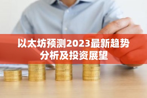 以太坊预测2023最新趋势分析及投资展望