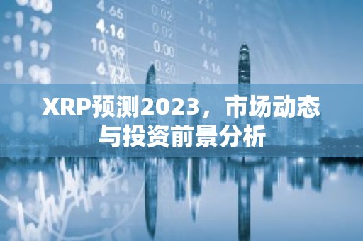 XRP预测2023，市场动态与投资前景分析