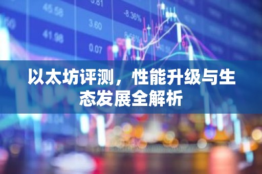 以太坊评测，性能升级与生态发展全解析
