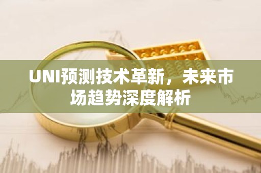 UNI预测技术革新，未来市场趋势深度解析