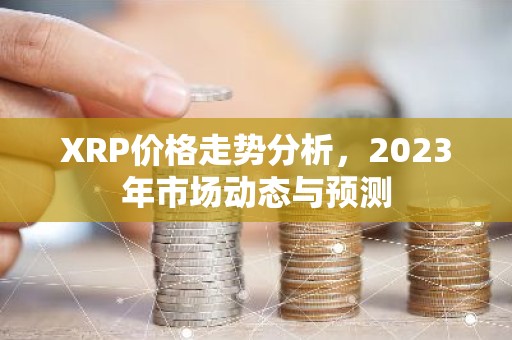 XRP价格走势分析，2023年市场动态与预测
