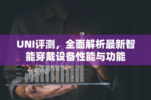 UNI评测，全面解析最新智能穿戴设备性能与功能
