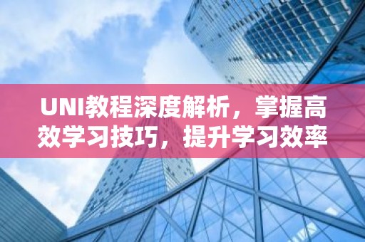UNI教程深度解析，掌握高效学习技巧，提升学习效率