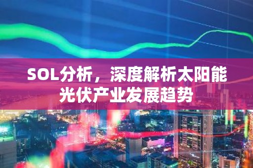 SOL分析，深度解析太阳能光伏产业发展趋势