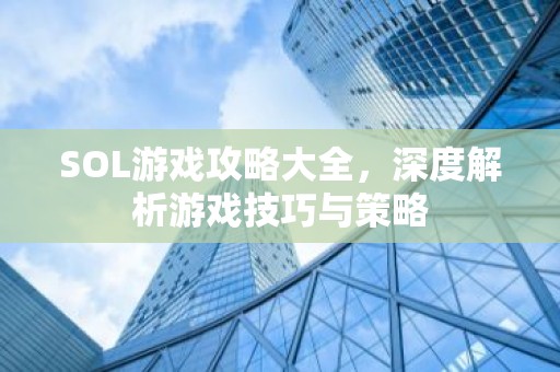 SOL游戏攻略大全，深度解析游戏技巧与策略