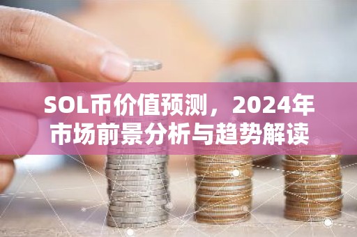 SOL币价值预测，2024年市场前景分析与趋势解读
