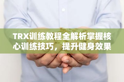 TRX训练教程全解析掌握核心训练技巧，提升健身效果
