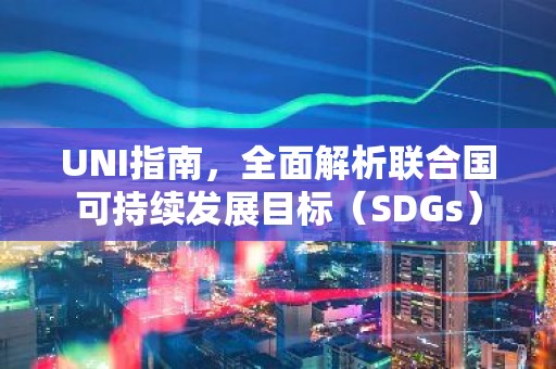 UNI指南，全面解析联合国可持续发展目标（SDGs）
