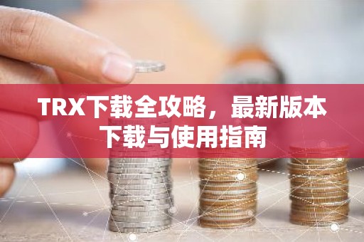 TRX下载全攻略，最新版本下载与使用指南