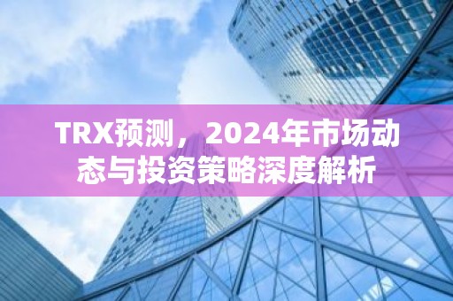 TRX预测，2024年市场动态与投资策略深度解析