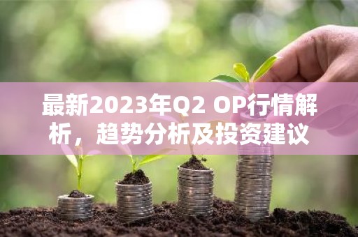 最新2023年Q2 OP行情解析，趋势分析及投资建议