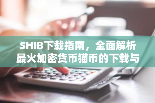 SHIB下载指南，全面解析最火加密货币猫币的下载与使用