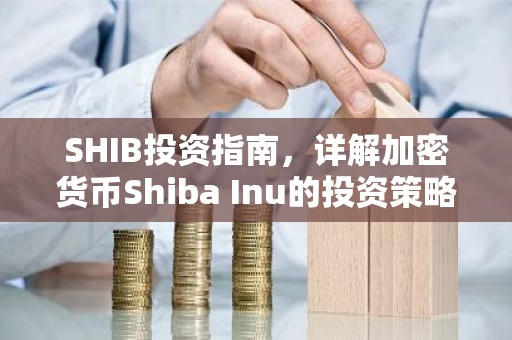 SHIB投资指南，详解加密货币Shiba Inu的投资策略与前景