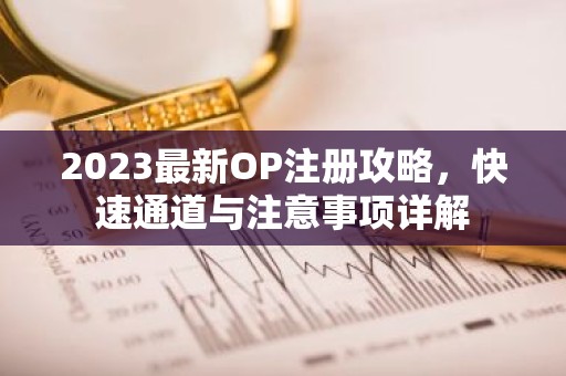 2023最新OP注册攻略，快速通道与注意事项详解