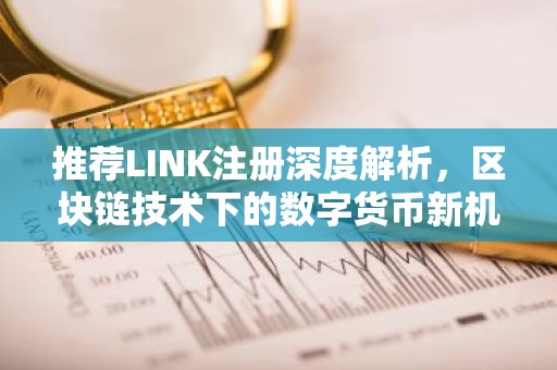 推荐LINK注册深度解析，区块链技术下的数字货币新机遇