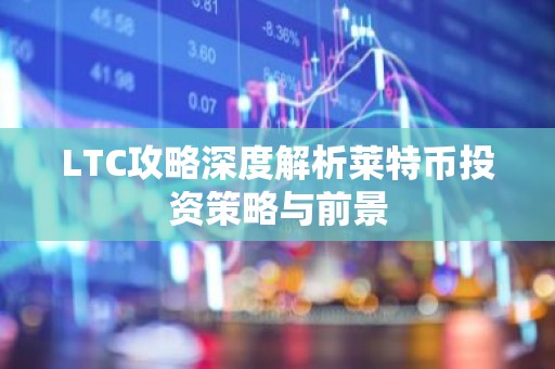 LTC攻略深度解析莱特币投资策略与前景