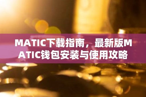 MATIC下载指南，最新版MATIC钱包安装与使用攻略