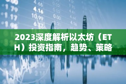 2023深度解析以太坊（ETH）投资指南，趋势、策略与风险
