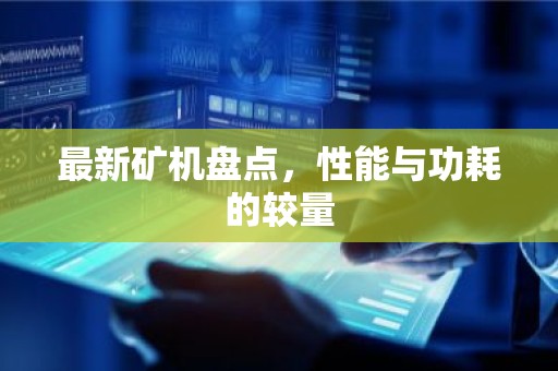 最新矿机盘点，性能与功耗的较量