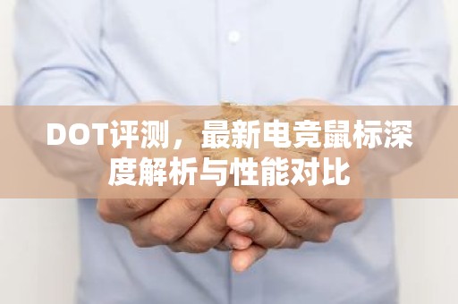 DOT评测，最新电竞鼠标深度解析与性能对比