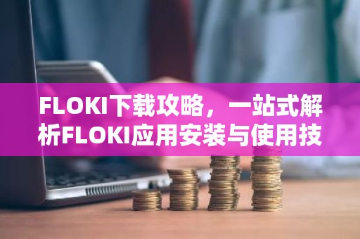 FLOKI下载攻略，一站式解析FLOKI应用安装与使用技巧