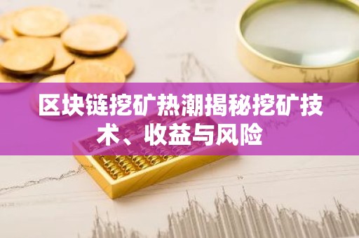 区块链挖矿热潮揭秘挖矿技术、收益与风险
