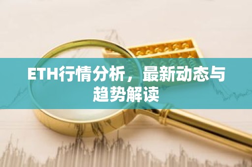 ETH行情分析，最新动态与趋势解读