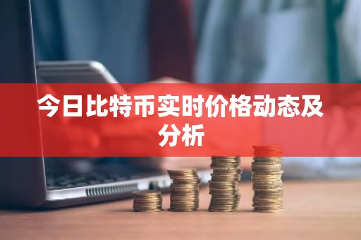 今日比特币实时价格动态及分析