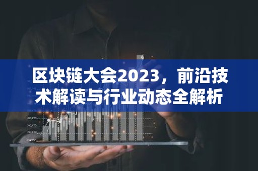 区块链大会2023，前沿技术解读与行业动态全解析