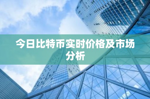 今日比特币实时价格及市场分析