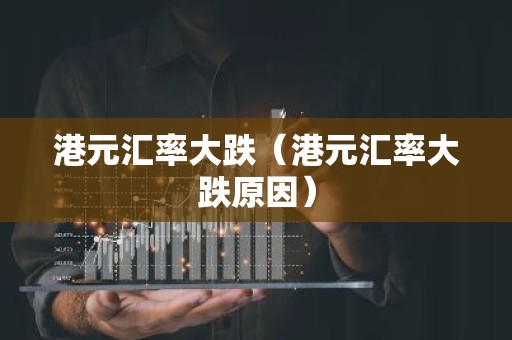 港元汇率大跌（港元汇率大跌原因）