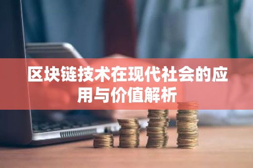 区块链技术在现代社会的应用与价值解析