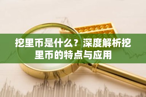 挖里币是什么？深度解析挖里币的特点与应用