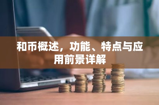 和币概述，功能、特点与应用前景详解