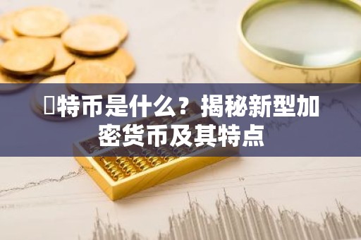 犇特币是什么？揭秘新型加密货币及其特点