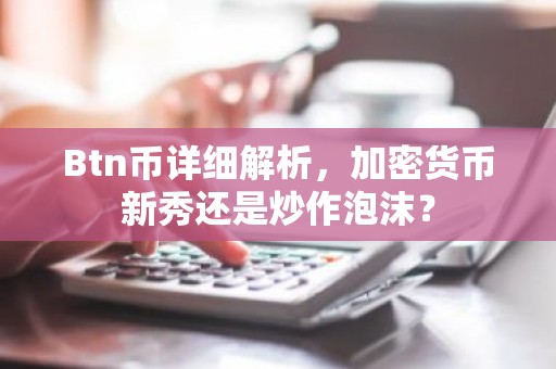Btn币详细解析，加密货币新秀还是炒作泡沫？
