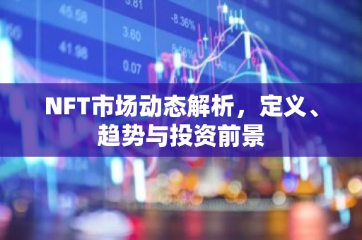 NFT市场动态解析，定义、趋势与投资前景