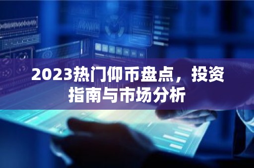 2023热门仰币盘点，投资指南与市场分析