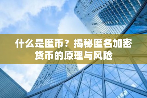什么是匿币？揭秘匿名加密货币的原理与风险